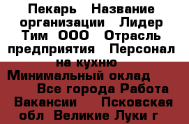 Пекарь › Название организации ­ Лидер Тим, ООО › Отрасль предприятия ­ Персонал на кухню › Минимальный оклад ­ 20 000 - Все города Работа » Вакансии   . Псковская обл.,Великие Луки г.